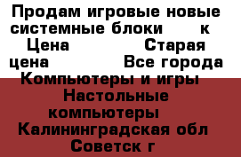 Продам игровые новые системные блоки 25-95к › Цена ­ 25 000 › Старая цена ­ 27 000 - Все города Компьютеры и игры » Настольные компьютеры   . Калининградская обл.,Советск г.